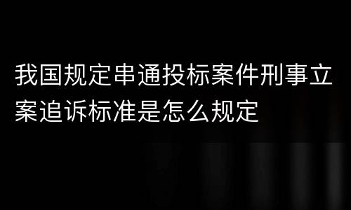 我国规定串通投标案件刑事立案追诉标准是怎么规定