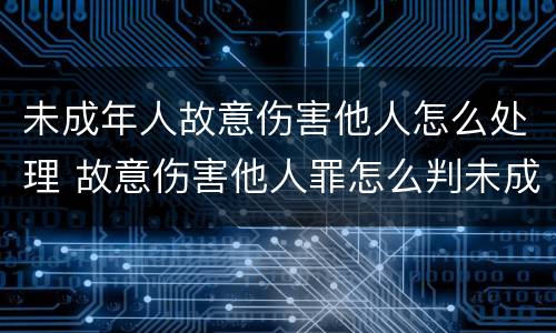 未成年人故意伤害他人怎么处理 故意伤害他人罪怎么判未成年