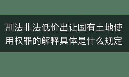刑法非法低价出让国有土地使用权罪的解释具体是什么规定