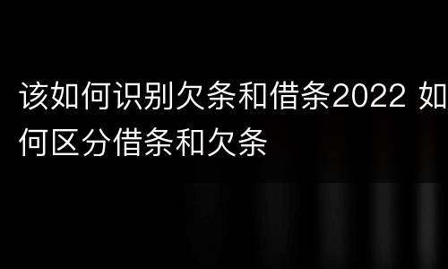 该如何识别欠条和借条2022 如何区分借条和欠条