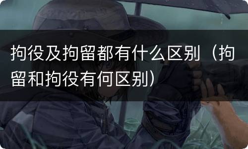 拘役及拘留都有什么区别（拘留和拘役有何区别）