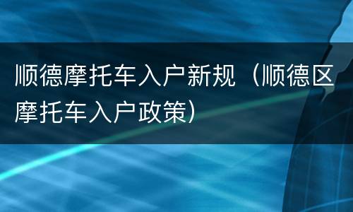 顺德摩托车入户新规（顺德区摩托车入户政策）