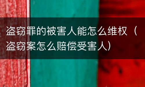 盗窃罪的被害人能怎么维权（盗窃案怎么赔偿受害人）