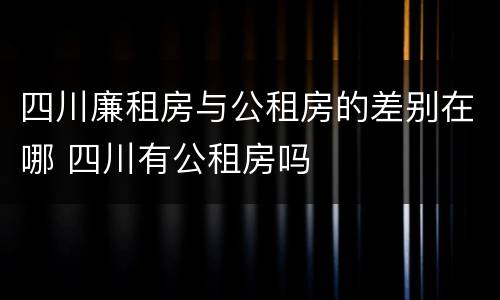 四川廉租房与公租房的差别在哪 四川有公租房吗