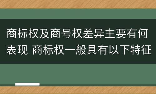 商标权及商号权差异主要有何表现 商标权一般具有以下特征