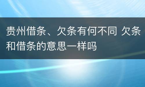贵州借条、欠条有何不同 欠条和借条的意思一样吗