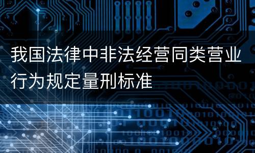 我国法律中非法经营同类营业行为规定量刑标准