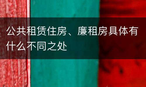 公共租赁住房、廉租房具体有什么不同之处