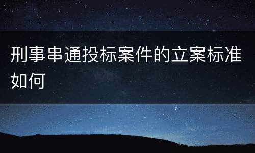 刑事串通投标案件的立案标准如何