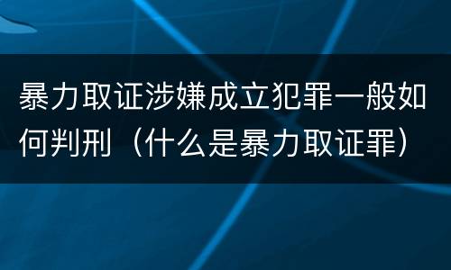 暴力取证涉嫌成立犯罪一般如何判刑（什么是暴力取证罪）