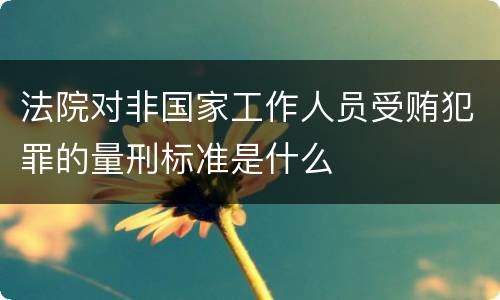法院对非国家工作人员受贿犯罪的量刑标准是什么
