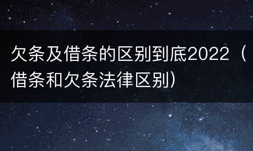 欠条及借条的区别到底2022（借条和欠条法律区别）