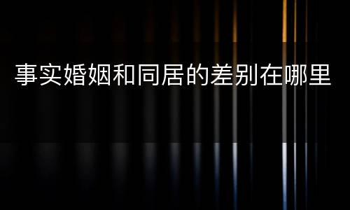 事实婚姻和同居的差别在哪里