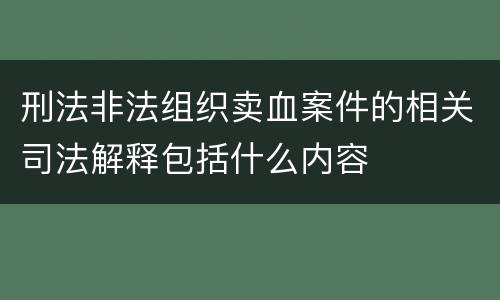 刑法非法组织卖血案件的相关司法解释包括什么内容