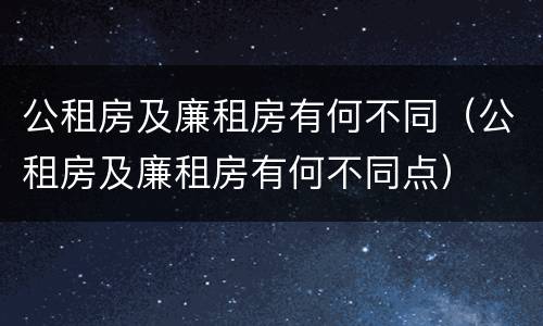公租房及廉租房有何不同（公租房及廉租房有何不同点）