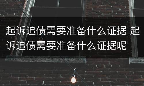 起诉追债需要准备什么证据 起诉追债需要准备什么证据呢