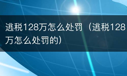 逃税128万怎么处罚（逃税128万怎么处罚的）