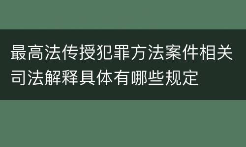 最高法传授犯罪方法案件相关司法解释具体有哪些规定