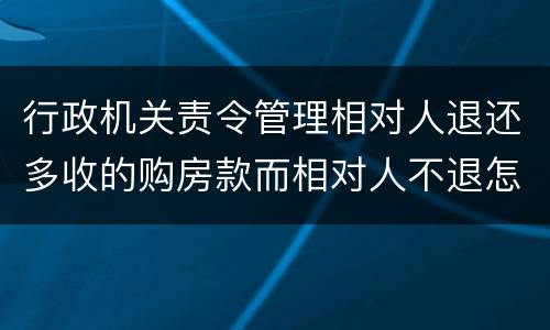 行政机关责令管理相对人退还多收的购房款而相对人不退怎么办