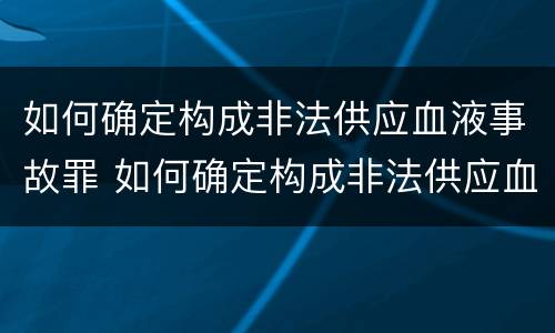 如何确定构成非法供应血液事故罪 如何确定构成非法供应血液事故罪