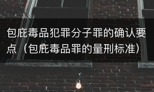 包庇毒品犯罪分子罪的确认要点（包庇毒品罪的量刑标准）