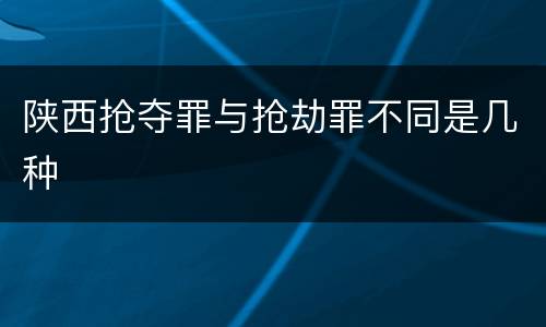 陕西抢夺罪与抢劫罪不同是几种