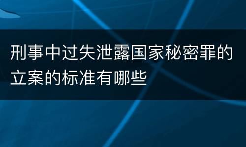 刑事中过失泄露国家秘密罪的立案的标准有哪些