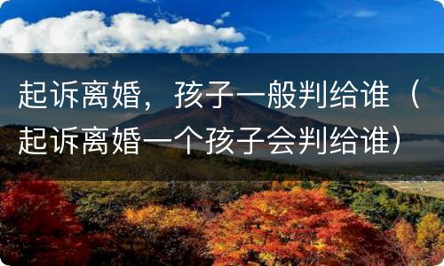 起诉离婚，孩子一般判给谁（起诉离婚一个孩子会判给谁）