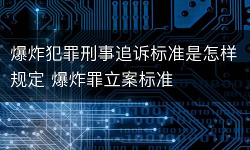 爆炸犯罪刑事追诉标准是怎样规定 爆炸罪立案标准