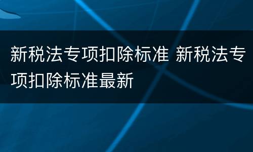 新税法专项扣除标准 新税法专项扣除标准最新
