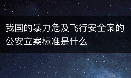 我国的暴力危及飞行安全案的公安立案标准是什么