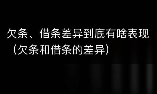 欠条、借条差异到底有啥表现（欠条和借条的差异）