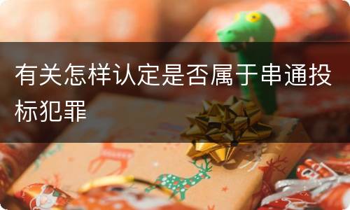 有关怎样认定是否属于串通投标犯罪