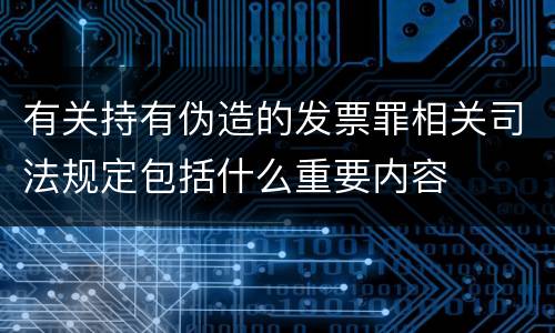 有关持有伪造的发票罪相关司法规定包括什么重要内容