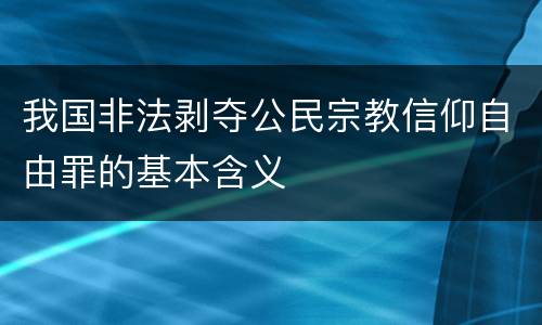 我国非法剥夺公民宗教信仰自由罪的基本含义