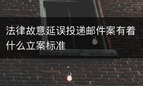 法律故意延误投递邮件案有着什么立案标准