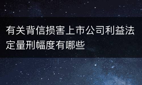 有关背信损害上市公司利益法定量刑幅度有哪些