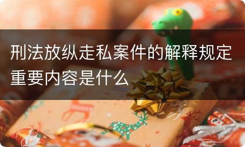 刑法放纵走私案件的解释规定重要内容是什么