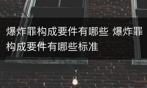 爆炸罪构成要件有哪些 爆炸罪构成要件有哪些标准