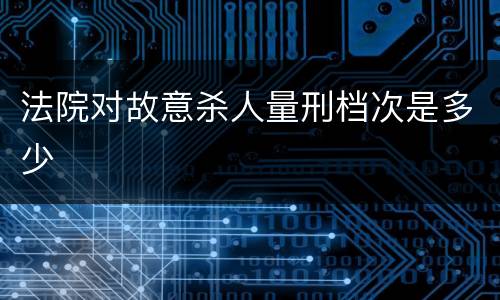 法院对故意杀人量刑档次是多少