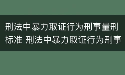 刑法中暴力取证行为刑事量刑标准 刑法中暴力取证行为刑事量刑标准是多少