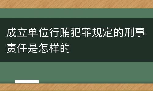成立单位行贿犯罪规定的刑事责任是怎样的