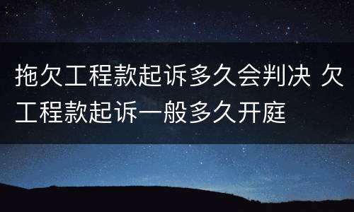 拖欠工程款起诉多久会判决 欠工程款起诉一般多久开庭