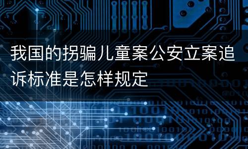 我国的拐骗儿童案公安立案追诉标准是怎样规定