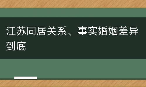 江苏同居关系、事实婚姻差异到底