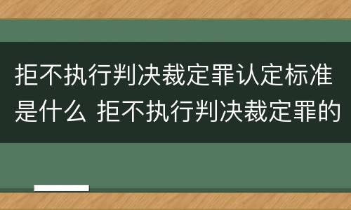 拒不执行判决裁定罪认定标准是什么 拒不执行判决裁定罪的认定