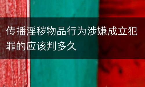 传播淫秽物品行为涉嫌成立犯罪的应该判多久