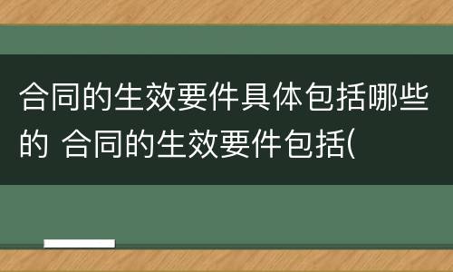 合同的生效要件具体包括哪些的 合同的生效要件包括(
