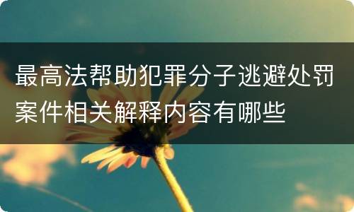 最高法帮助犯罪分子逃避处罚案件相关解释内容有哪些