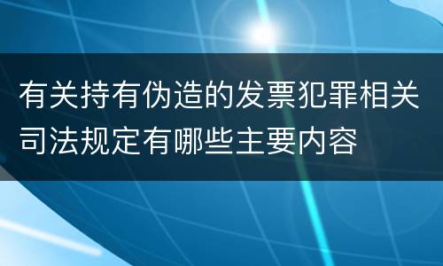 有关持有伪造的发票犯罪相关司法规定有哪些主要内容